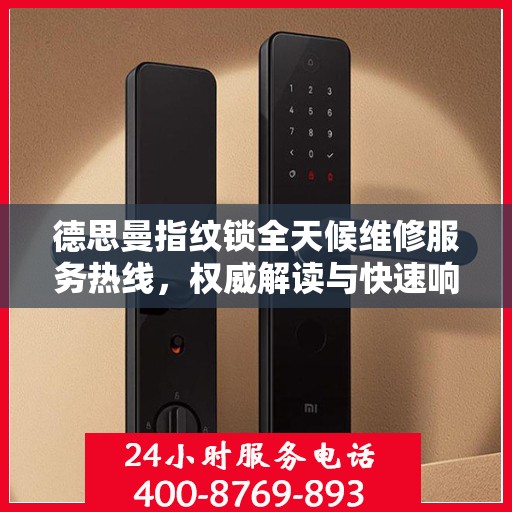 德思曼指纹锁全天候维修服务热线，权威解读与快速响应