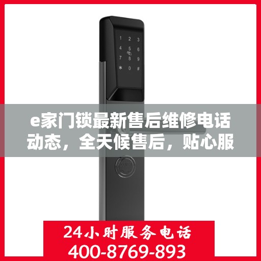 e家门锁最新售后维修电话动态，全天候售后，贴心服务不间断