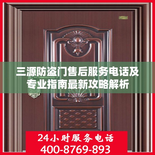 三源防盗门售后服务电话及专业指南最新攻略解析