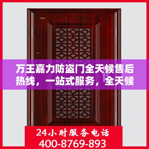 万王嘉力防盗门全天候售后热线，一站式服务，全天候保障