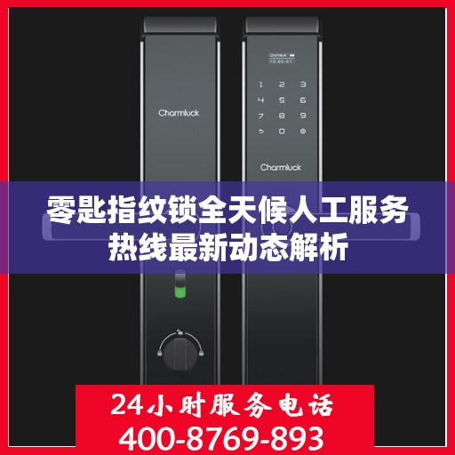零匙指纹锁全天候人工服务热线最新动态解析