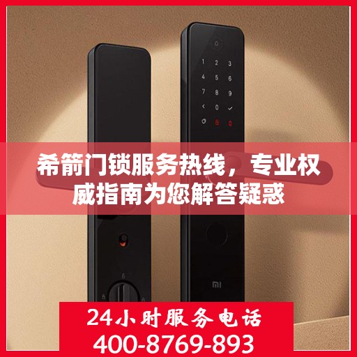 希箭门锁服务热线，专业权威指南为您解答疑惑