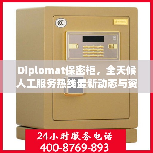 Diplomat保密柜，全天候人工服务热线最新动态与资讯速递