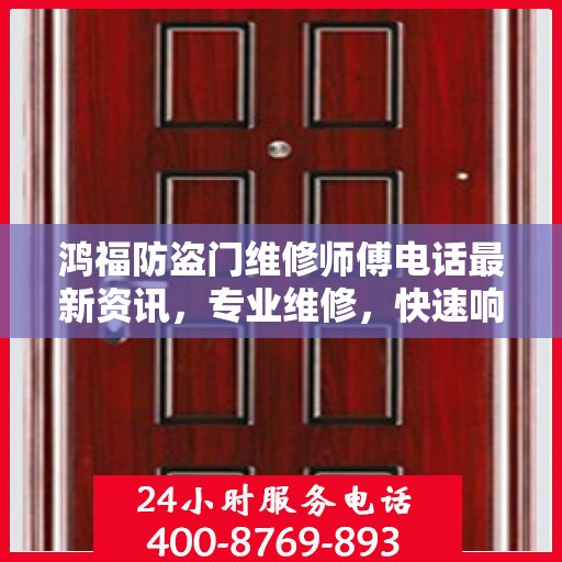 鸿福防盗门维修师傅电话最新资讯，专业维修，快速响应！