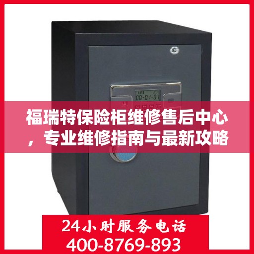 福瑞特保险柜维修售后中心，专业维修指南与最新攻略