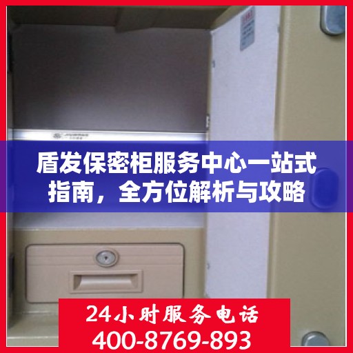 盾发保密柜服务中心一站式指南，全方位解析与攻略