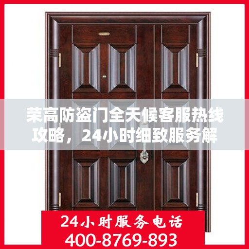 荣高防盗门全天候客服热线攻略，24小时细致服务解析