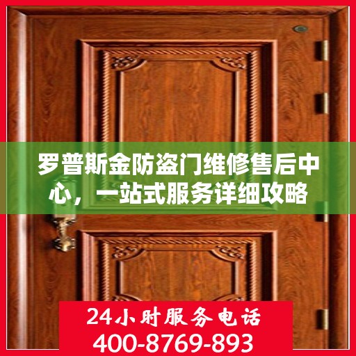 罗普斯金防盗门维修售后中心，一站式服务详细攻略
