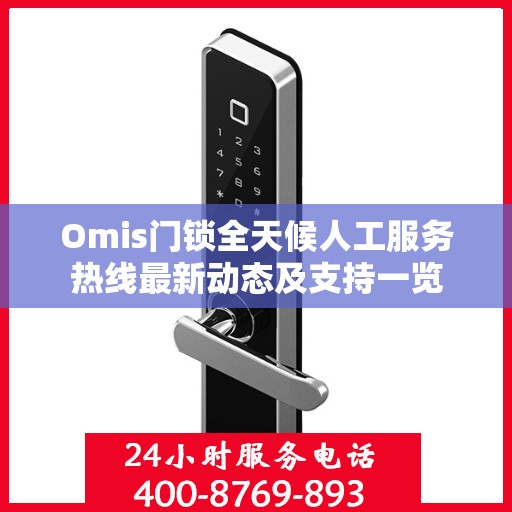 Omis门锁全天候人工服务热线最新动态及支持一览