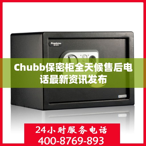 Chubb保密柜全天候售后电话最新资讯发布