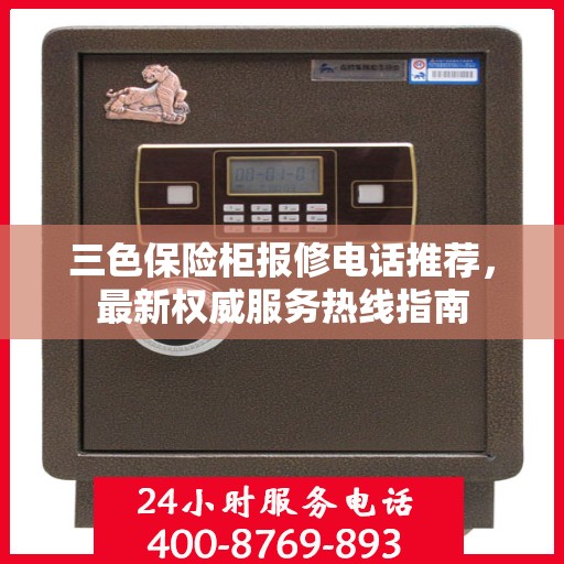 三色保险柜报修电话推荐，最新权威服务热线指南