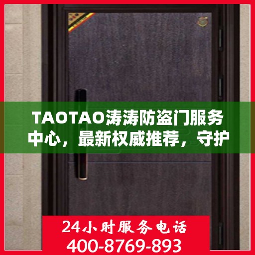 TAOTAO涛涛防盗门服务中心，最新权威推荐，守护您的安全之门