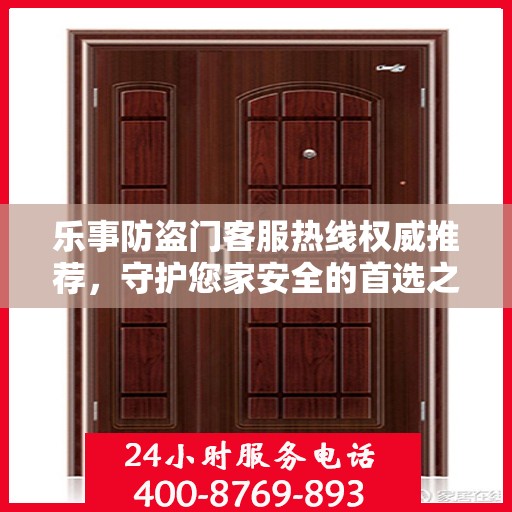 乐事防盗门客服热线权威推荐，守护您家安全的首选之门服务