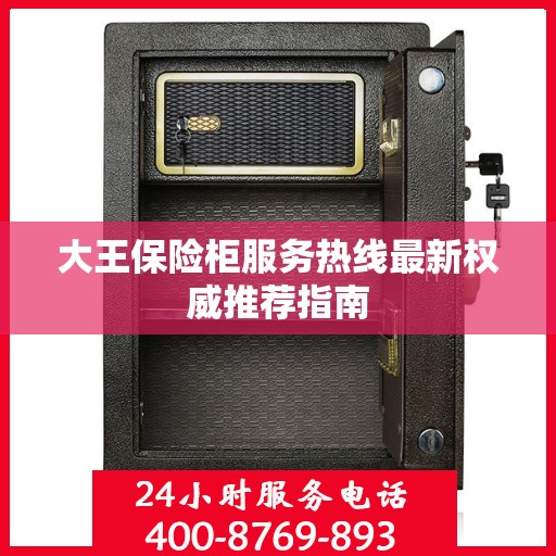 大王保险柜服务热线最新权威推荐指南