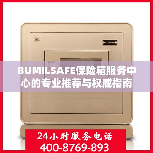 BUMILSAFE保险箱服务中心的专业推荐与权威指南