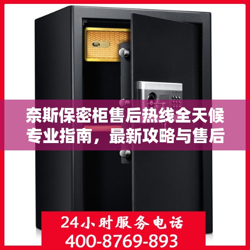 奈斯保密柜售后热线全天候专业指南，最新攻略与售后电话揭秘