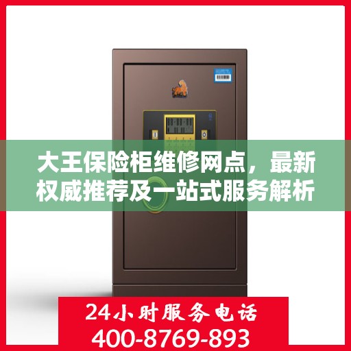 大王保险柜维修网点，最新权威推荐及一站式服务解析