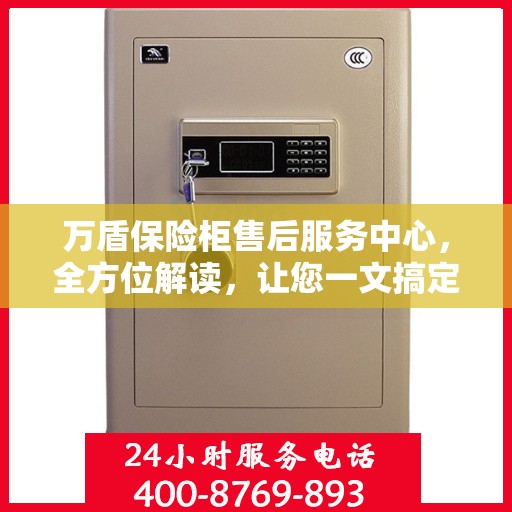 万盾保险柜售后服务中心，全方位解读，让您一文搞定！