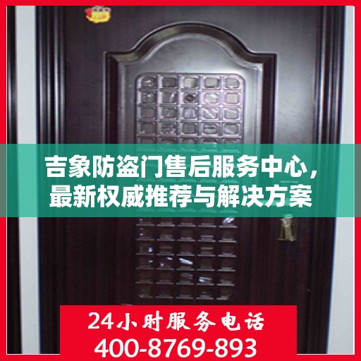 吉象防盗门售后服务中心，最新权威推荐与解决方案