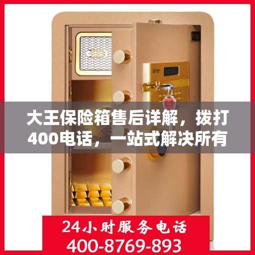 大王保险箱售后详解，拨打400电话，一站式解决所有问题