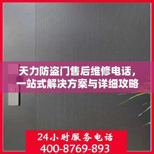 天力防盗门售后维修电话，一站式解决方案与详细攻略