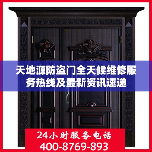 天地源防盗门全天候维修服务热线及最新资讯速递