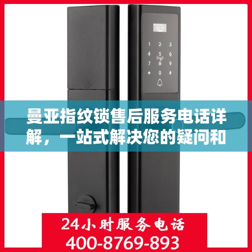 曼亚指纹锁售后服务电话详解，一站式解决您的疑问和需求