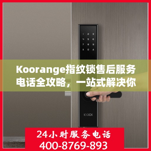 Koorange指纹锁售后服务电话全攻略，一站式解决你的疑问与需求