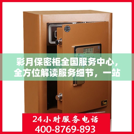 彩月保密柜全国服务中心，全方位解读服务细节，一站式解决您的需求