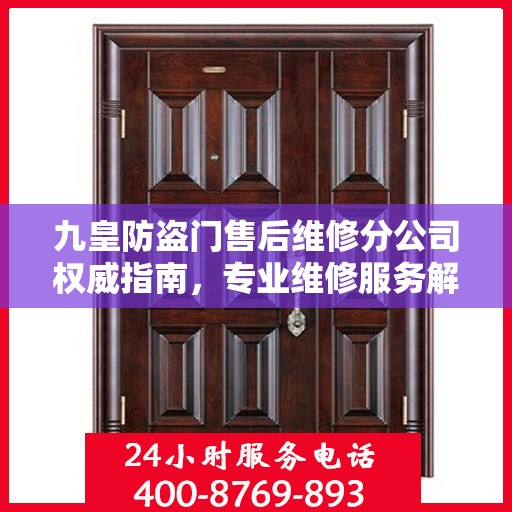 九皇防盗门售后维修分公司权威指南，专业维修服务解析