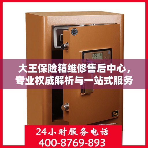 大王保险箱维修售后中心，专业权威解析与一站式服务