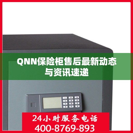 QNN保险柜售后最新动态与资讯速递