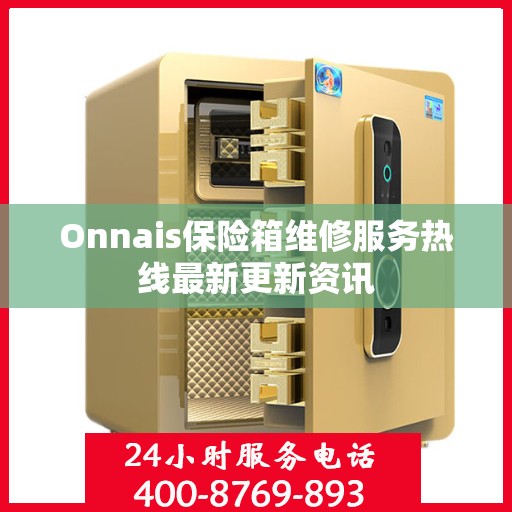Onnais保险箱维修服务热线最新更新资讯