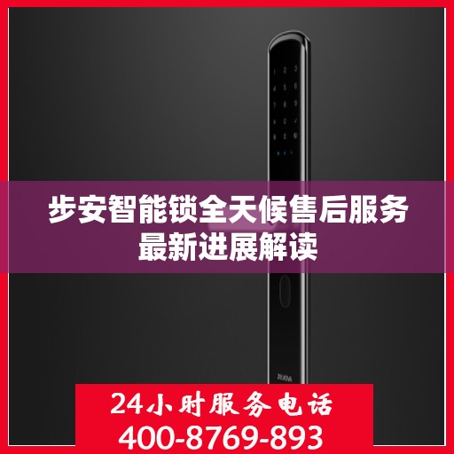 步安智能锁全天候售后服务最新进展解读