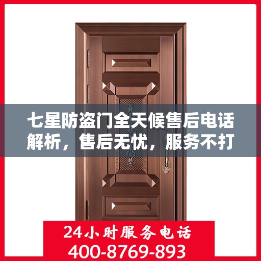 七星防盗门全天候售后电话解析，售后无忧，服务不打烊