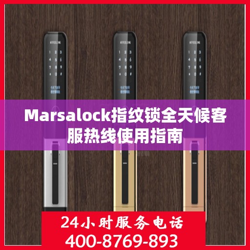 Marsalock指纹锁全天候客服热线使用指南