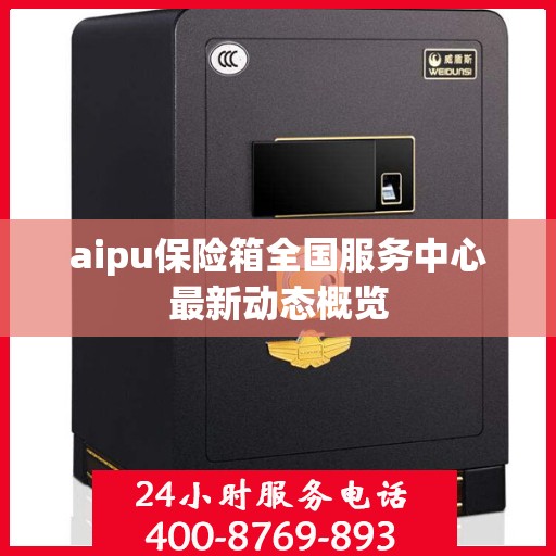 aipu保险箱全国服务中心最新动态概览