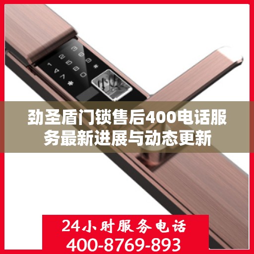 劲圣盾门锁售后400电话服务最新进展与动态更新