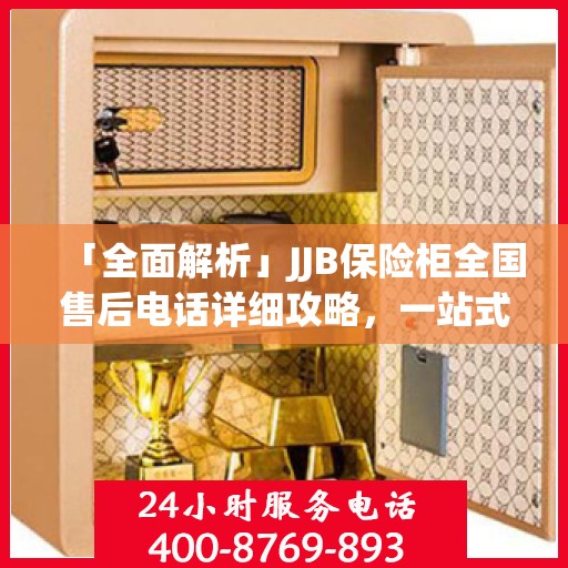 「全面解析」JJB保险柜全国售后电话详细攻略，一站式服务体验