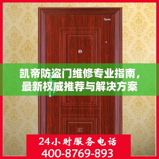 凯帝防盗门维修专业指南，最新权威推荐与解决方案