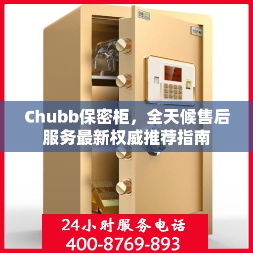 Chubb保密柜，全天候售后服务最新权威推荐指南