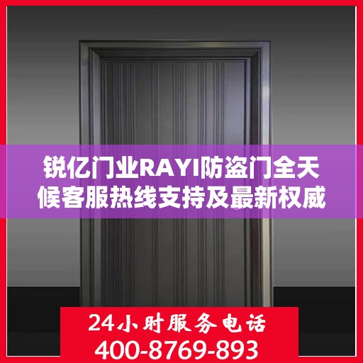锐亿门业RAYI防盗门全天候客服热线支持及最新权威推荐热线