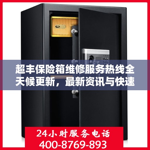 超丰保险箱维修服务热线全天候更新，最新资讯与快速响应维修支持