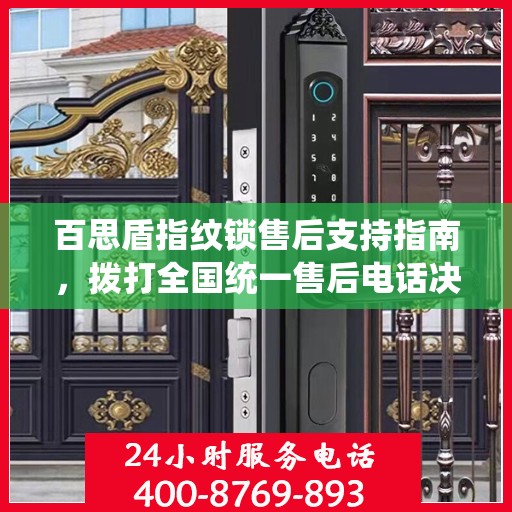 百思盾指纹锁售后支持指南，拨打全国统一售后电话决策无忧