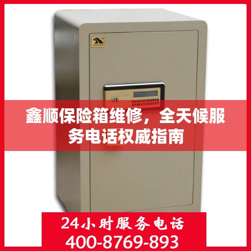鑫顺保险箱维修，全天候服务电话权威指南
