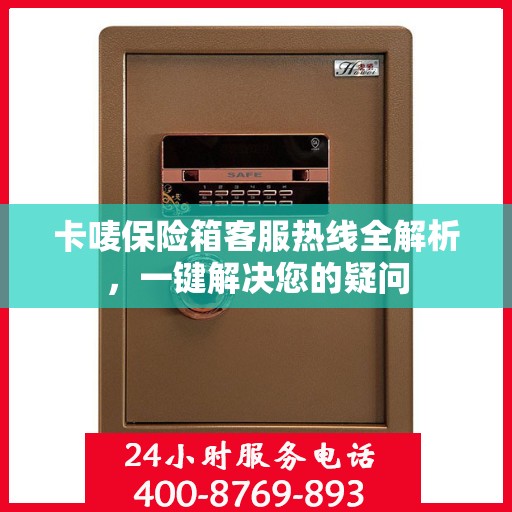 卡唛保险箱客服热线全解析，一键解决您的疑问