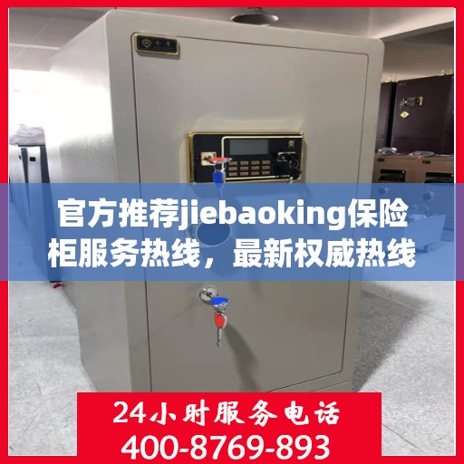 官方推荐jiebaoking保险柜服务热线，最新权威热线一键解决