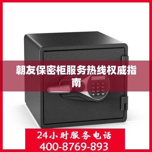 朝友保密柜服务热线权威指南