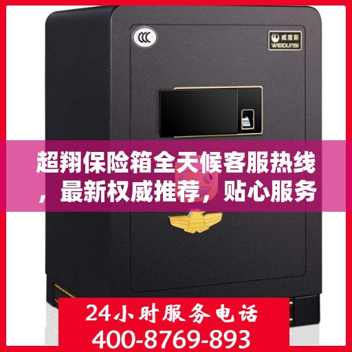 超翔保险箱全天候客服热线，最新权威推荐，贴心服务无间断