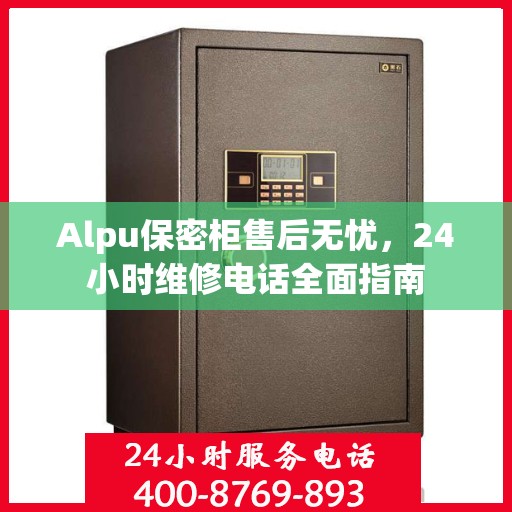 Alpu保密柜售后无忧，24小时维修电话全面指南